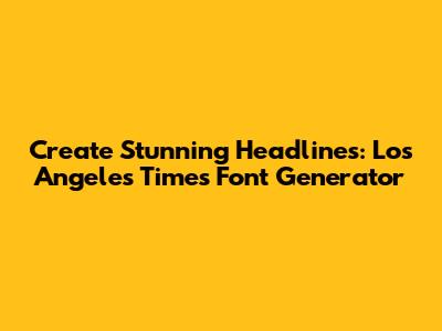 Create Stunning Headlines: Los Angeles Times Font Generator