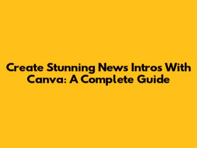 Create Stunning News Intros With Canva: A Complete Guide