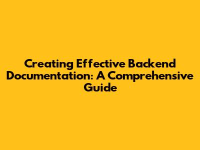 Creating Effective Backend Documentation: A Comprehensive Guide