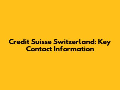 Credit Suisse Switzerland: Key Contact Information