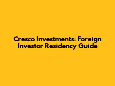 Cresco Investments: Foreign Investor Residency Guide