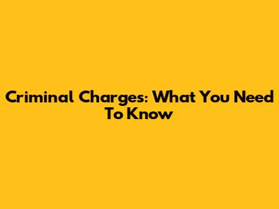 Criminal Charges: What You Need To Know
