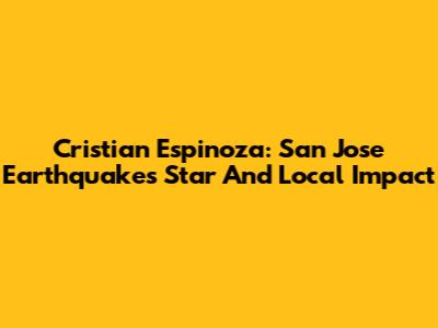 Cristian Espinoza: San Jose Earthquakes' Star And Local Impact