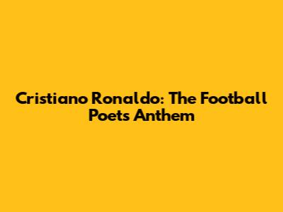 Cristiano Ronaldo: The Football Poet's Anthem