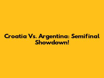 Croatia Vs. Argentina: Semifinal Showdown!