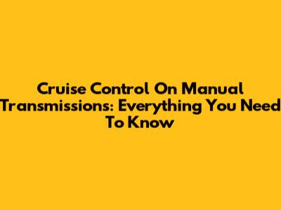 Cruise Control On Manual Transmissions: Everything You Need To Know