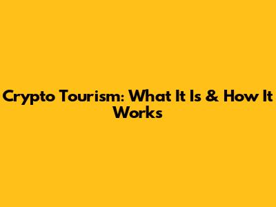 Crypto Tourism: What It Is & How It Works