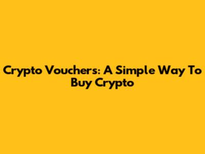 Crypto Vouchers: A Simple Way To Buy Crypto
