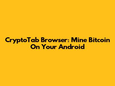CryptoTab Browser: Mine Bitcoin On Your Android