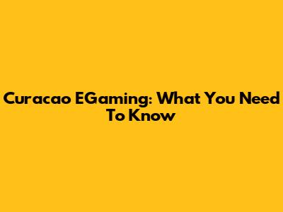 Curacao EGaming: What You Need To Know