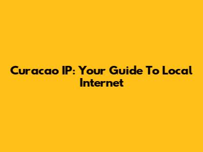 Curacao IP: Your Guide To Local Internet
