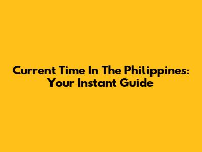 Current Time In The Philippines: Your Instant Guide