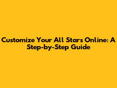 Customize Your All Stars Online: A Step-by-Step Guide