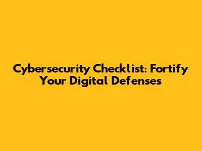 Cybersecurity Checklist: Fortify Your Digital Defenses