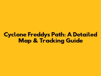 Cyclone Freddy's Path: A Detailed Map & Tracking Guide