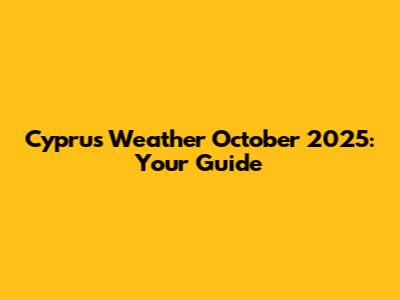 Cyprus Weather October 2025: Your Guide