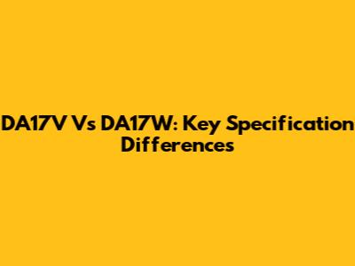 DA17V Vs DA17W: Key Specification Differences