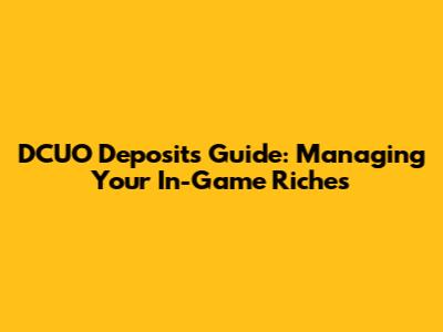DCUO Deposits Guide: Managing Your In-Game Riches