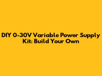 DIY 0-30V Variable Power Supply Kit: Build Your Own