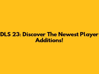 DLS 23: Discover The Newest Player Additions!