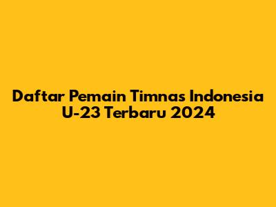 Daftar Pemain Timnas Indonesia U-23 Terbaru 2024