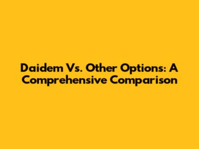 Daidem Vs. Other Options: A Comprehensive Comparison