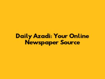 Daily Azadi: Your Online Newspaper Source