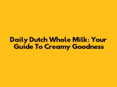 Daily Dutch Whole Milk: Your Guide To Creamy Goodness