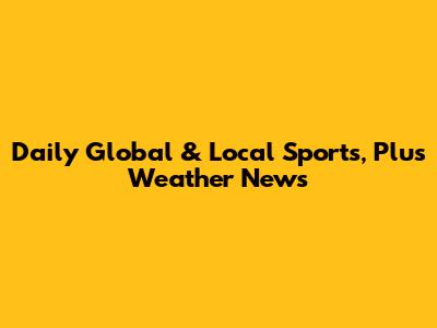 Daily Global & Local Sports, Plus Weather News