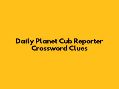 Daily Planet Cub Reporter Crossword Clues