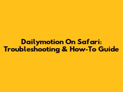 Dailymotion On Safari: Troubleshooting & How-To Guide