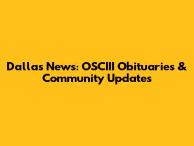 Dallas News: OSCIII Obituaries & Community Updates