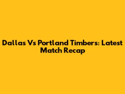 Dallas Vs Portland Timbers: Latest Match Recap
