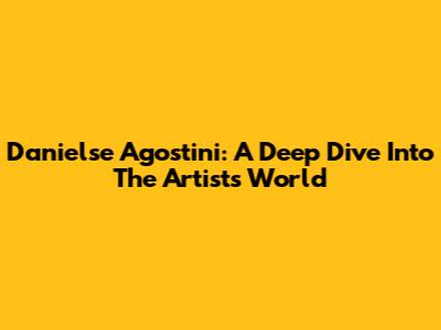 Danielse Agostini: A Deep Dive Into The Artist's World