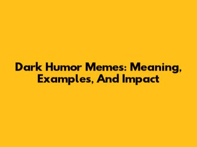 Dark Humor Memes: Meaning, Examples, And Impact