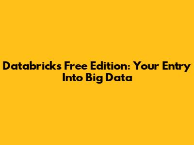 Databricks Free Edition: Your Entry Into Big Data