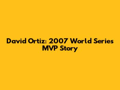 David Ortiz: 2007 World Series MVP Story