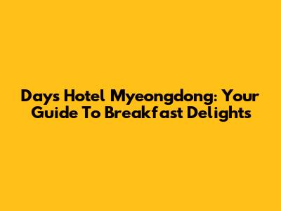 Days Hotel Myeongdong: Your Guide To Breakfast Delights