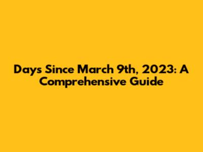 Days Since March 9th, 2023: A Comprehensive Guide
