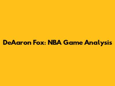 De'Aaron Fox: NBA Game Analysis