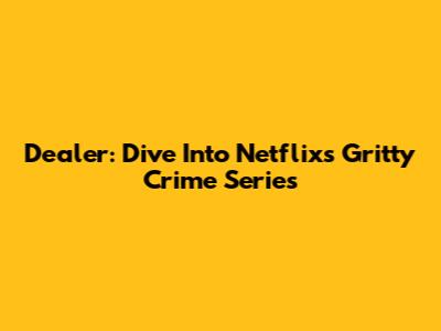 Dealer: Dive Into Netflix's Gritty Crime Series