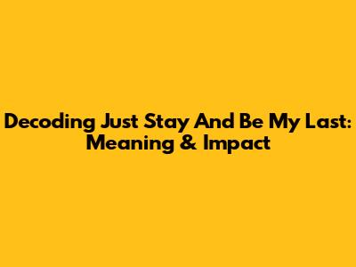 Decoding 'Just Stay And Be My Last': Meaning & Impact