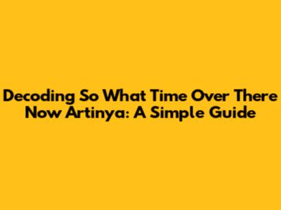 Decoding 'So What Time Over There Now Artinya': A Simple Guide