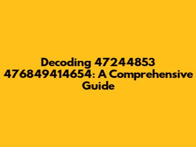 Decoding 47244853 476849414654: A Comprehensive Guide