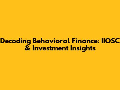 Decoding Behavioral Finance: IIOSC & Investment Insights