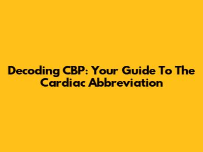 Decoding CBP: Your Guide To The Cardiac Abbreviation