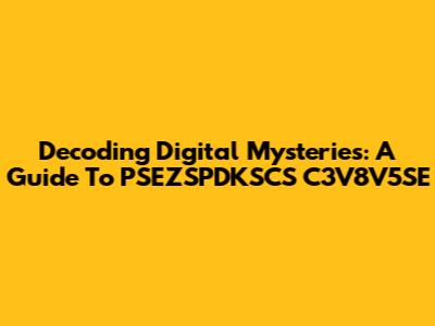 Decoding Digital Mysteries: A Guide To PSEZSPDKSCS C3V8V5SE