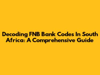 Decoding FNB Bank Codes In South Africa: A Comprehensive Guide