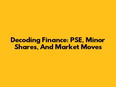 Decoding Finance: PSE, Minor Shares, And Market Moves