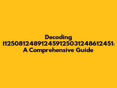 Decoding I125081248912459125031248612451: A Comprehensive Guide